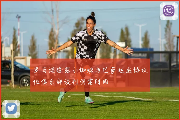 罗马诺透露小蜘蛛与巴萨达成协议但俱乐部谈判仍需时间