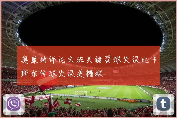 奥康纳评论文班关键罚球失误比卡斯尔传球失误更糟糕