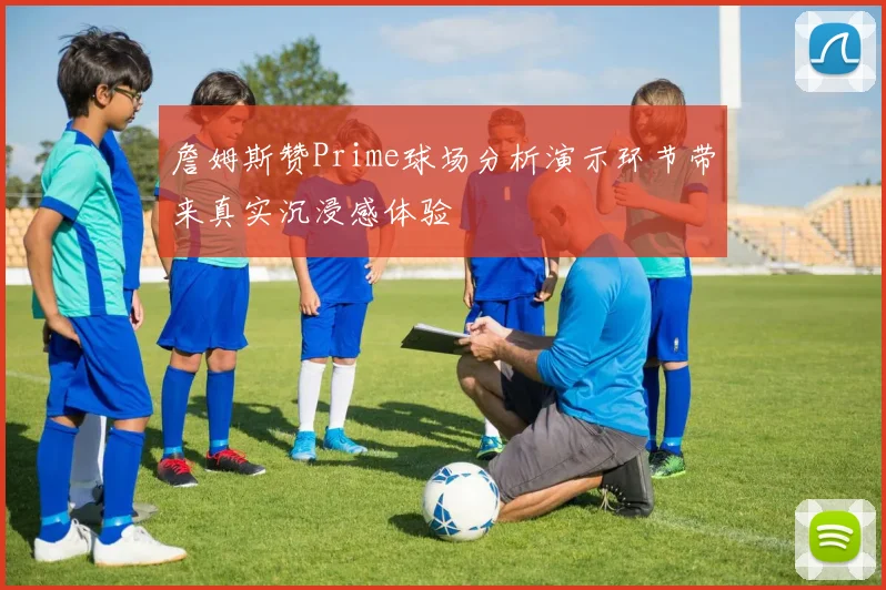 詹姆斯赞Prime球场分析演示环节带来真实沉浸感体验