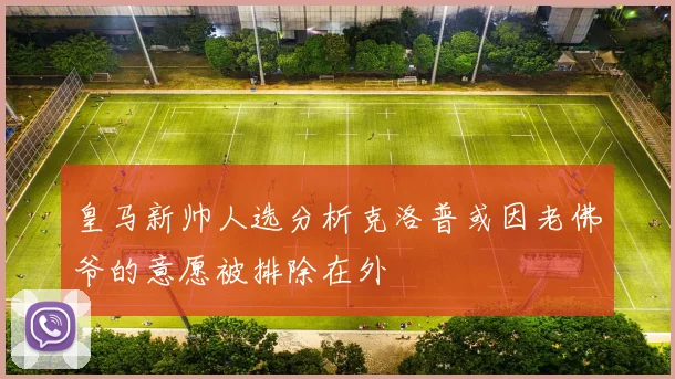 皇马新帅人选分析克洛普或因老佛爷的意愿被排除在外