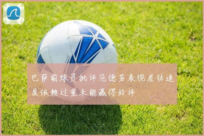 巴萨前球员批评范德芬表现差劲速度依赖过重未能赢得好评