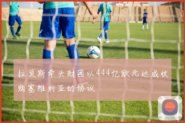 拉莫斯牵头财团以444亿欧元达成收购塞维利亚的协议